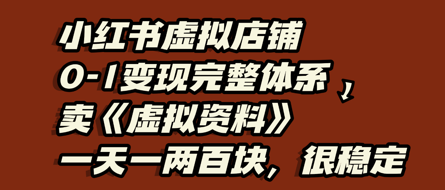 小红书虚拟店铺0-1变现完整体系：虚拟资料，一天一两百块，很稳定-副业之家