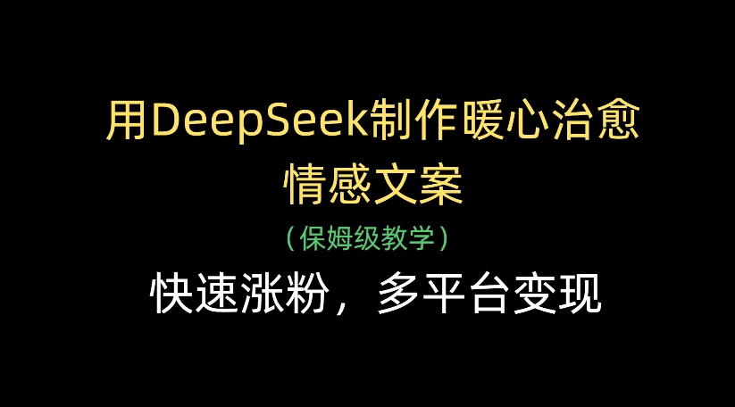用DeepSeek制作暖心治愈情感文案，多平台变现，快速涨粉-副业之家