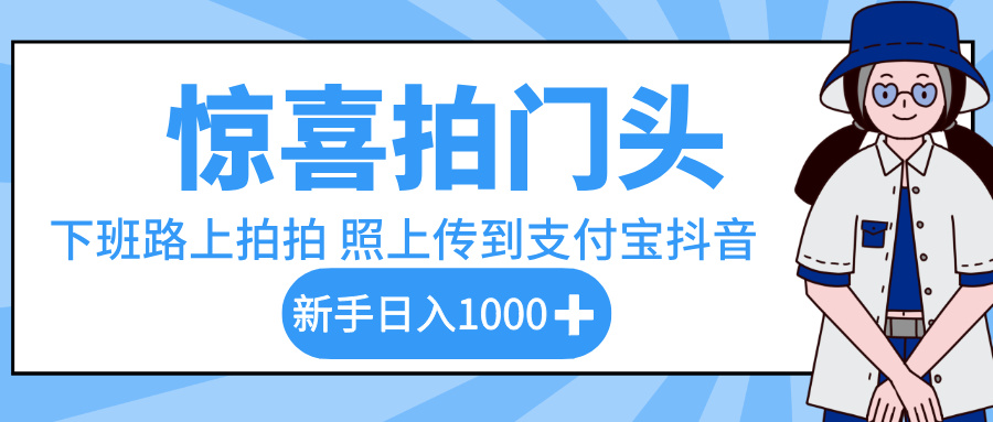 惊喜拍门头，下班路上拍拍照片，上传到支付宝和抖音新手日入 1000+-副业之家