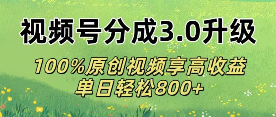 视频号分成3.0升级!100%原创视频享高收益，单日轻松800+-副业之家