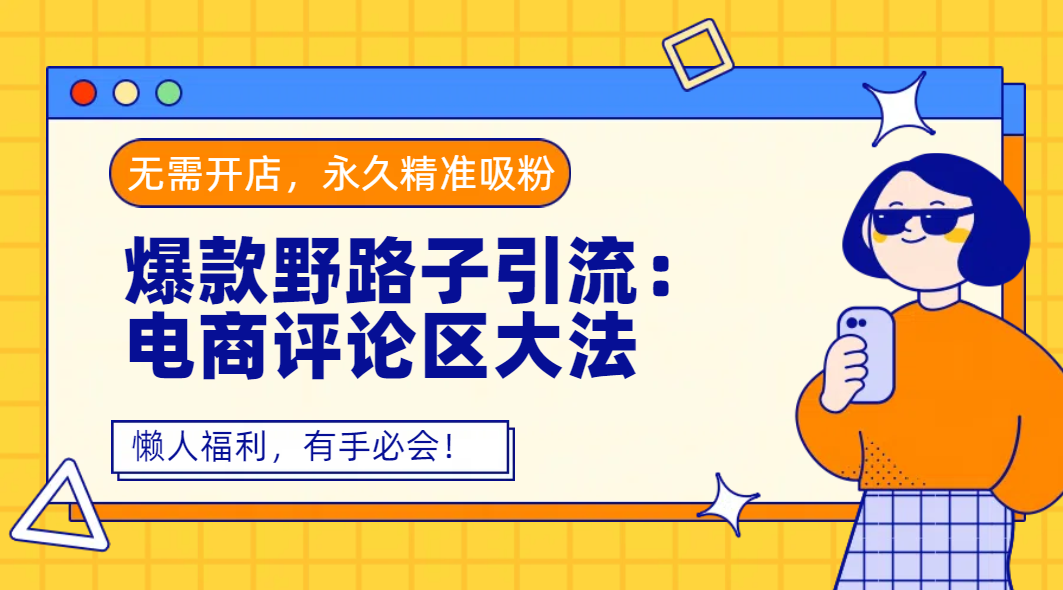 爆款野路子引流：电商评论区大法，无需开店，永久精准吸粉，懒人福利，有手必会！-副业之家