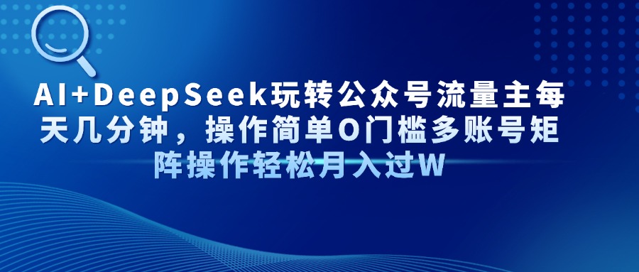 Al+Deepseek玩转公众号流量主每天几分钟，操作简单0门槛多账号矩阵操作轻松月入过W-副业之家