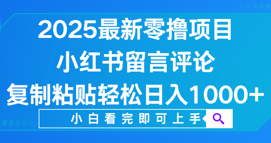 小红书留言评论，2025最新零撸项目，复制粘贴即可赚钱，轻松日入1000+-副业之家