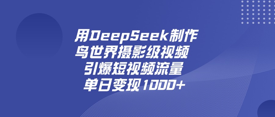 用DeepSeek制作鸟，世界摄影级视频，引爆短视频流量，单日变现1000+-副业之家