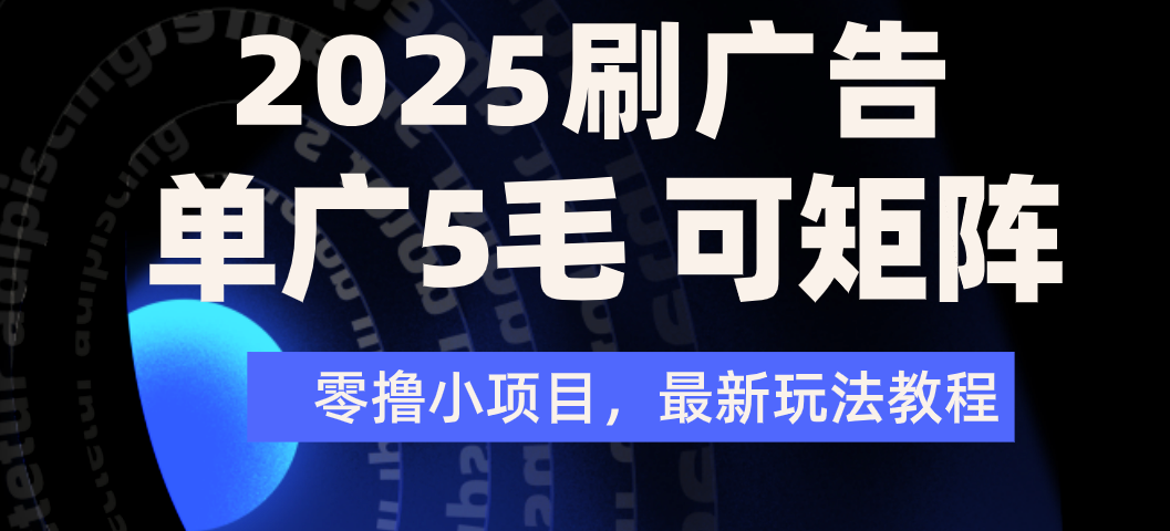 2025年零撸刷广告变现，单广5毛，可矩阵放大操作-副业之家
