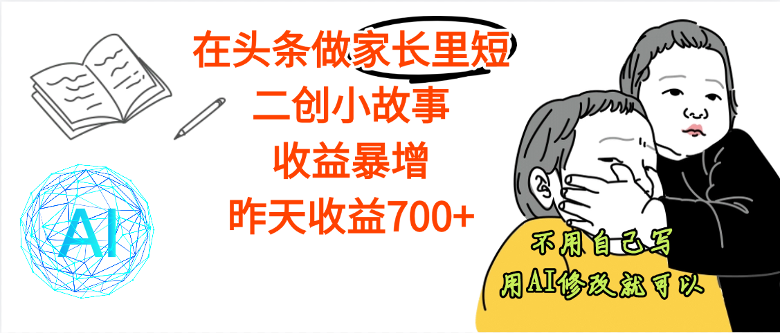 【劲爆】在头条做家长里短二创小故事，收益暴增，昨天收益700+-副业之家