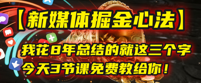 我花8年总结的【新媒体掘金心法】，就这三个字，今天3节课免费教给你！-副业之家