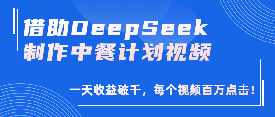 借助DeepSeek制作，中餐计划视频，一天收益破千，每个视频百万点击！-副业之家