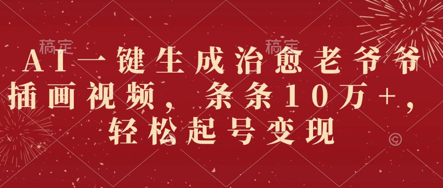 AI一键生成治愈老爷爷插画视频，条条10万+，轻松起号变现-副业之家