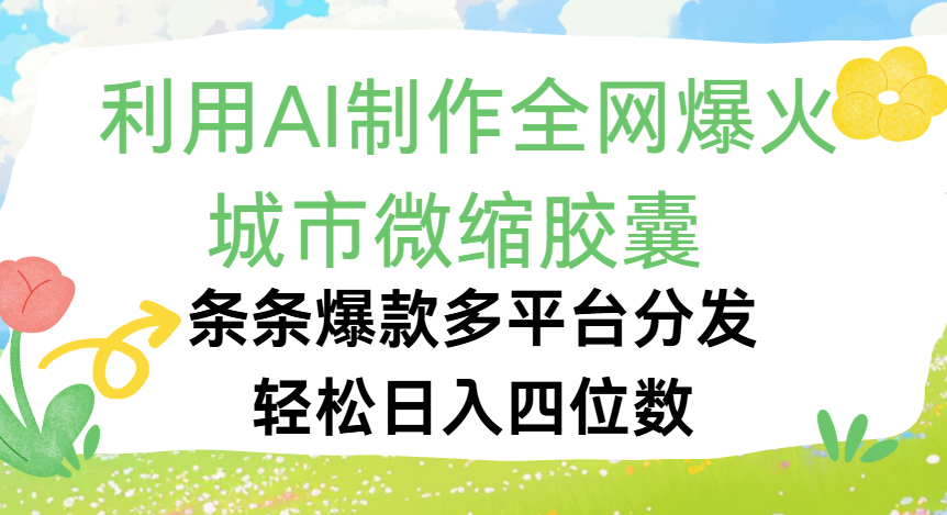 利用Ai制作全网爆火的城市微缩胶囊，条条爆款，多平台分发，轻松日入四位数-副业之家