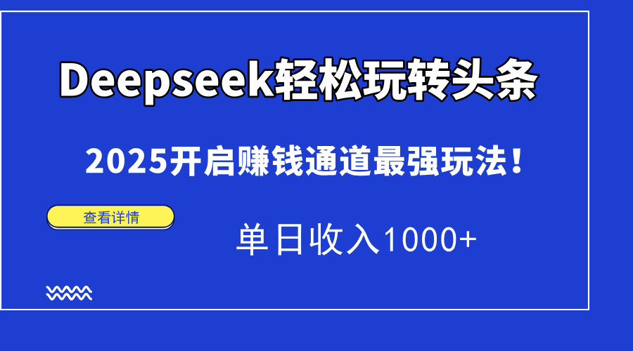Deepseek轻松玩转头条，2025开启赚钱通道最强玩法！单日收入1000+-副业之家