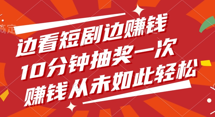 边看短剧边赚钱，10分钟抽奖一次，赚钱从未如此轻松-副业之家