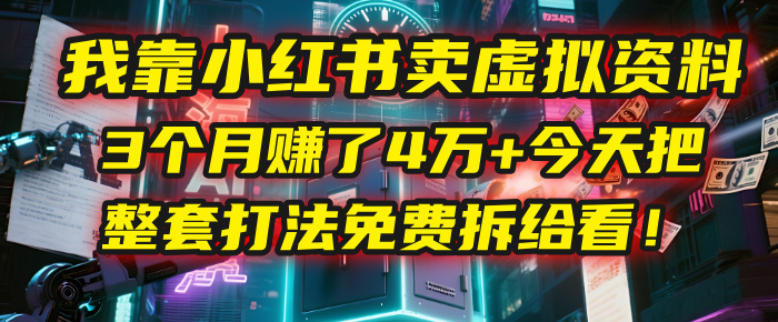 我靠“小红书卖虚拟资料”，3个月赚了4万+，今天把整套打法免费拆给你看！-副业之家