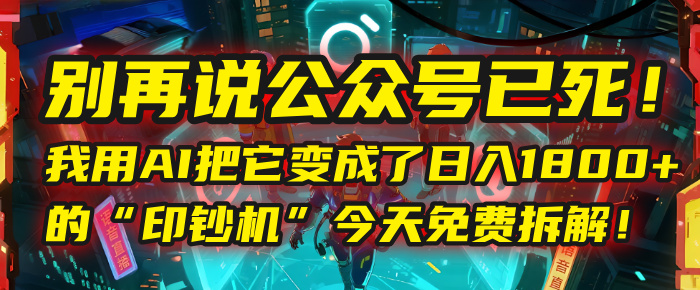 别再说公众号已死！我用AI把它变成了日入1800+的“印钞机”，今天免费拆解！-副业之家