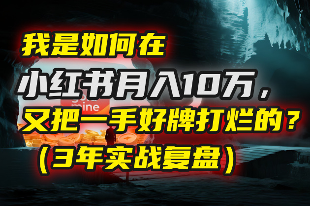 我是如何在小红书月入10万，又把一手好牌打烂的？（3年实战复盘）-副业之家