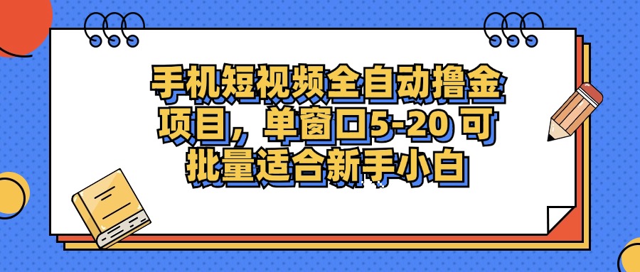 手机短视频全自动撸金项目，单窗口5-20可批量适合新手小白-副业之家