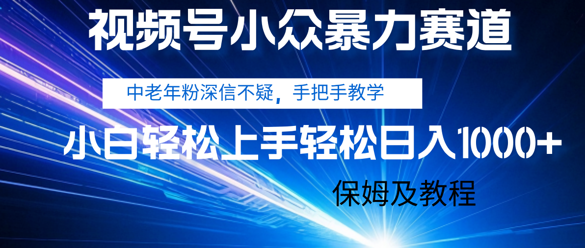 视频号小众暴力赛道，中老年人深信不疑 手把手教学，小白也能日入1000+ 保姆及教程-副业之家