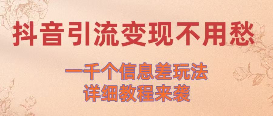 抖音引流变现不用愁！一千个信息差玩法详细教程来袭-副业之家