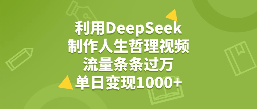 利用DeepSeek用人生哲理视频，单日变现1000+，流量条条过万-副业之家