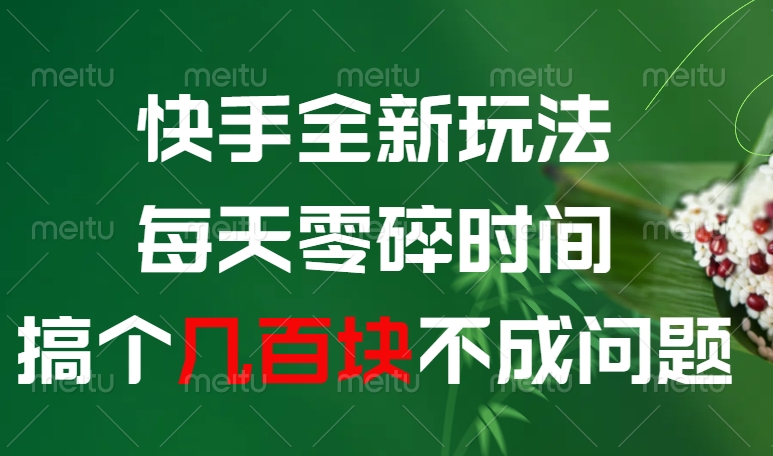 快手全新0撸玩法，每天零碎时间，搞个几百块不成问题-副业之家