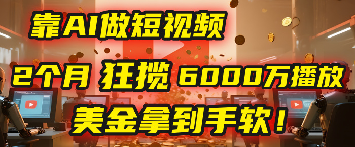 4000小时播放才能赚钱？别傻了！他靠AI做短视频，2个月狂揽6000万播放，美金拿到手软！-副业之家