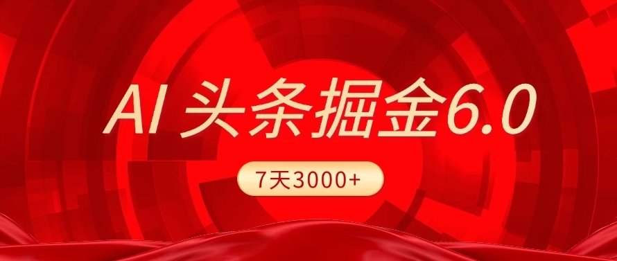 2025最新AI头条6.0，操作很简单，7天挣了3000+，小白可以照做（附详细教程）-副业之家