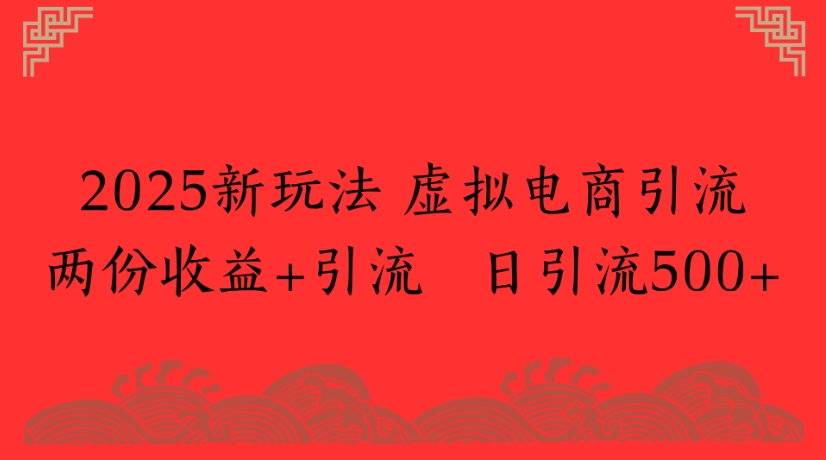 2025新玩法，虚拟电商引流两份收益+引流 日引流500+-副业之家