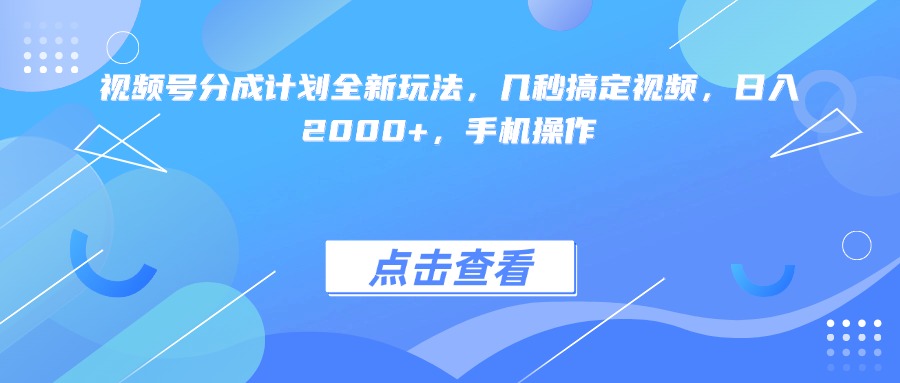 视频号分成计划全新玩法，几秒搞定视频，日入2000+，手机操作-副业之家