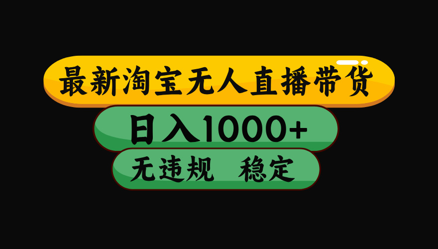 淘宝无人直播带货【最新】，日入1000+，独家技术，无违规无封号，操作简单，长期稳定【揭秘】-副业之家