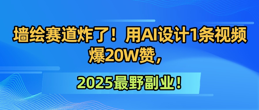 墙绘赛道炸了！用AI设计1条视频爆20W赞，2025最野副业！-副业之家