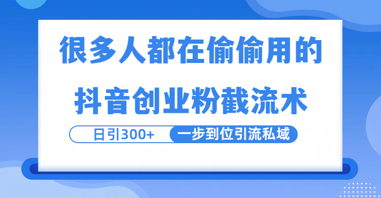 很多人都在偷偷用的抖音创业粉截留术，日引300+，一步到位引流到私域-副业之家