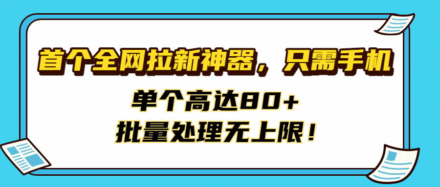 首个全网拉新神器，只需手机，单个高达80+，批量处理无上限！-副业之家