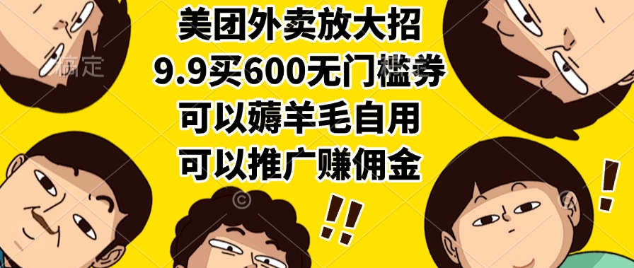 美团外卖放大招，9.9买600无门槛券，可以薅羊毛自用，可以推广赚佣金-副业之家