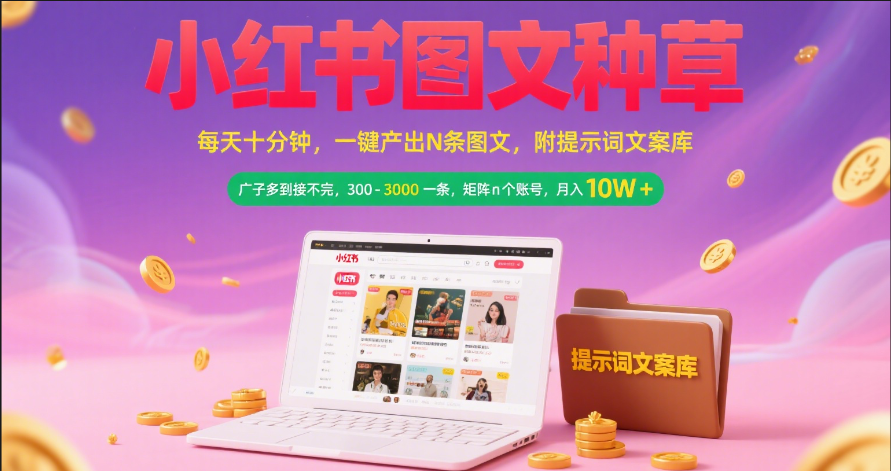 小红书图文种草   每天十分钟 一键产出N条图文 附提示词文案库广子多到接不完 300-3000一条 矩阵n个账号 月入10W+-副业之家
