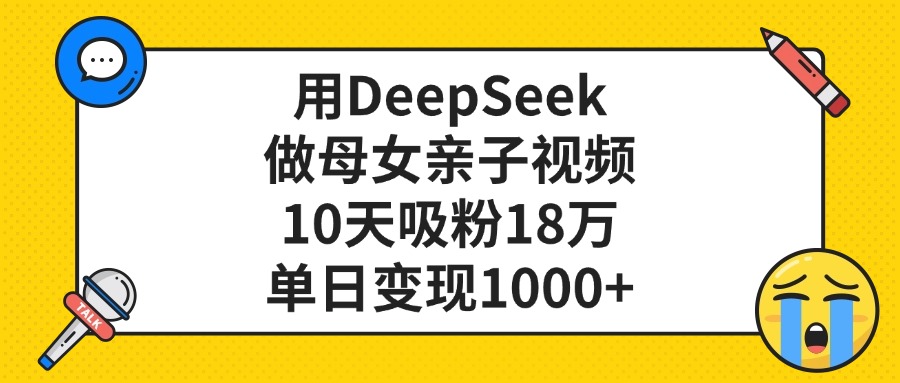 用DeepSeek做母女亲子视频，单日变现1000+，10天吸粉18万-副业之家
