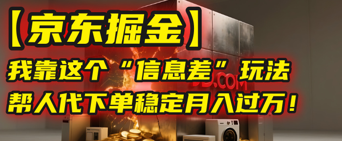 【京东掘金】我靠这个“信息差”玩法，帮人代下单，稳定月入过万！-副业之家