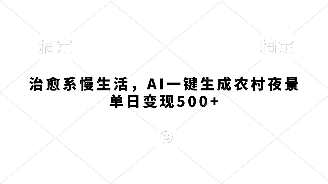 治愈系慢生活，AI一键生成农村夜景，单日变现500+-副业之家