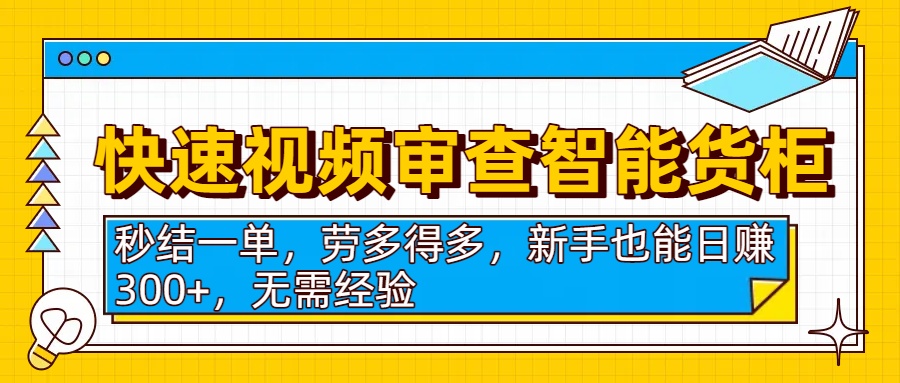 快速视频审查智能货柜，秒结一单，劳多得多，新手也能日赚300+，无需经验-副业之家