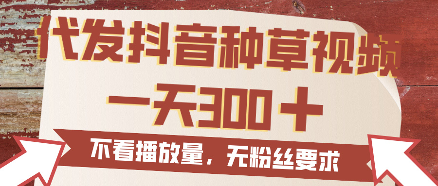 代发抖音种草视频，一天300，无粉丝要求，不看播放量-副业之家