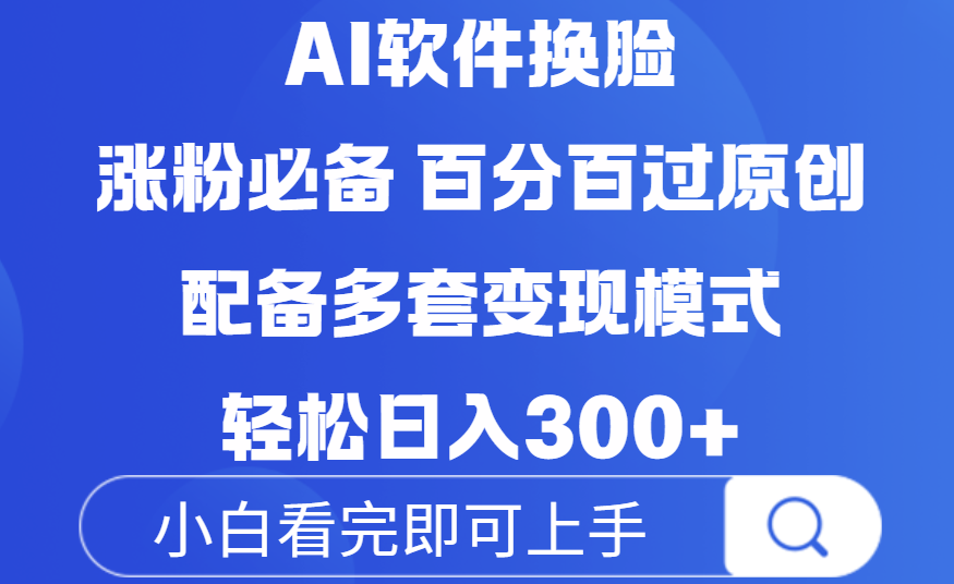 Ai软件换脸，100％过原创，配套多种变现模式，搬运涨粉必备，日入300+-副业之家