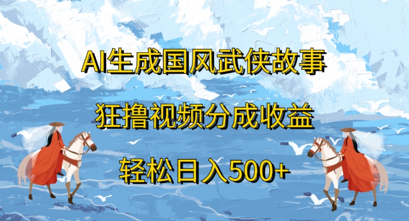 ai生成国风武侠故事狂撸视频分成收益轻松日入500+-副业之家
