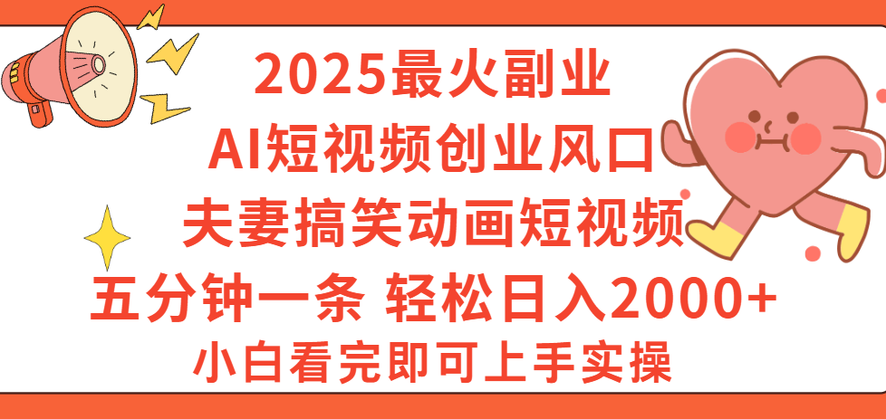 2025最火副业Ai短视频创业风口！夫妻搞笑对话动画短视频，五分钟做一条，矩阵操作，轻松日入 2000+-副业之家