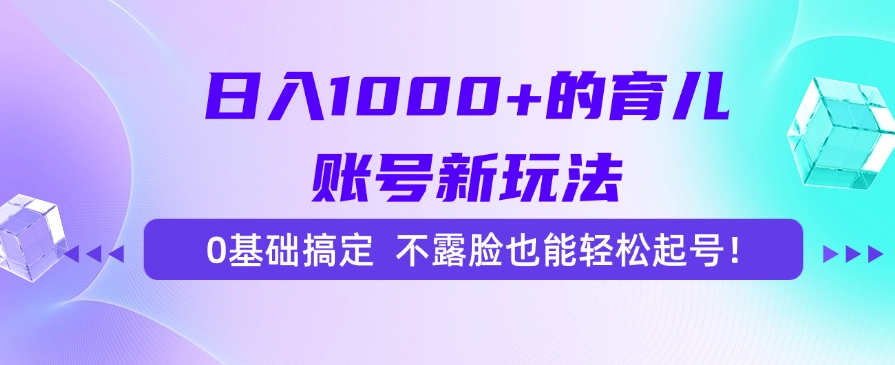 日入1000+的育儿账号新玩法，0基础搞定，不露脸也能轻松起号！-副业之家