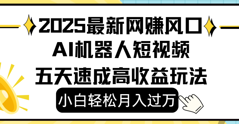 2025最新网赚变现风口，Ai 机器人短视频，小白轻松月入过万，五天速成高收益玩法-副业之家