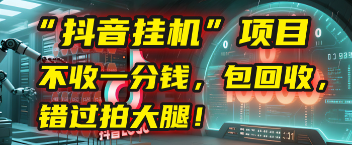 这个“抖音挂机”项目，不收一分钱，还包回收，错过拍大腿！-副业之家