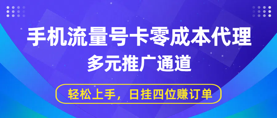 手机流量号卡零成本代理，多元推广通道，轻松上手，日挂四位赚订单-副业之家