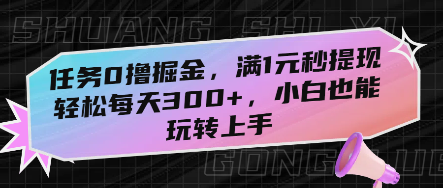 任务0撸掘金，满1元秒提现，轻松每天300+，小白也能玩转上手-副业之家