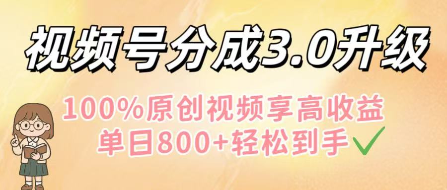 视频号分成3.0升级！100%原创视频享高收益，单日800+轻松到手-副业之家