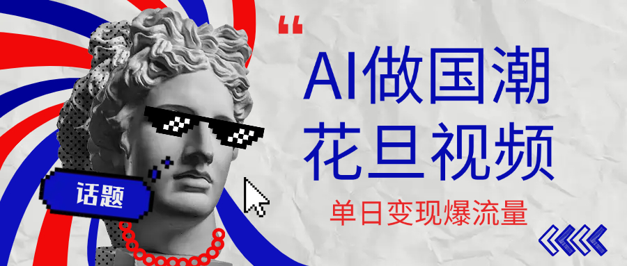 用AI做国潮花旦视频，单日变现1000+，高质量作品引爆流量-副业之家