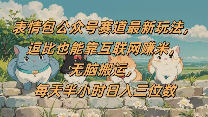 表情包公众号赛道，逗比也能靠互联网赚米，无脑搬运，小白也能日入三位数-副业之家